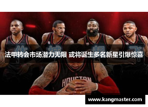 法甲转会市场潜力无限 或将诞生多名新星引爆惊喜