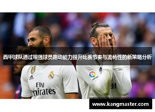 西甲球队通过增强球员跑动能力提升比赛节奏与流畅性的新策略分析