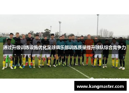 通过升级训练设施优化足球俱乐部训练质量提升球队综合竞争力