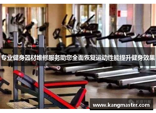 专业健身器材维修服务助您全面恢复运动性能提升健身效果